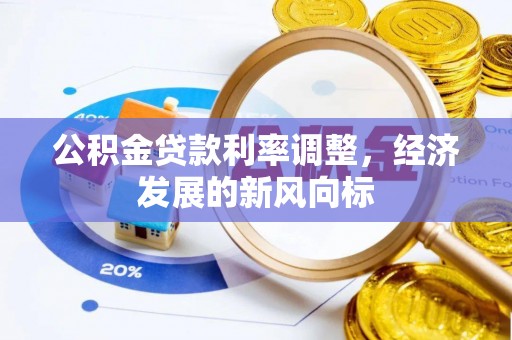 武山公积金贷款利率调整，经济发展的新风向标