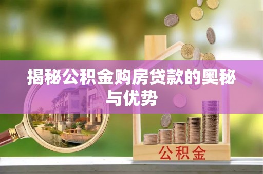 武山揭秘公积金购房贷款的奥秘与优势