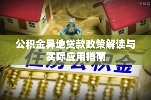 武山公积金异地贷款政策解读与实际应用指南