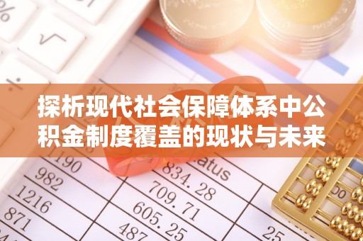 武山探析现代社会保障体系中公积金制度覆盖的现状与未来