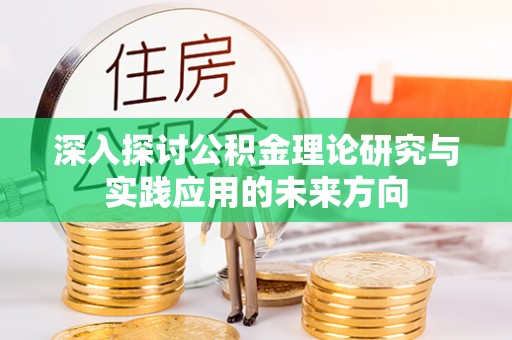 武山深入探讨公积金理论研究与实践应用的未来方向
