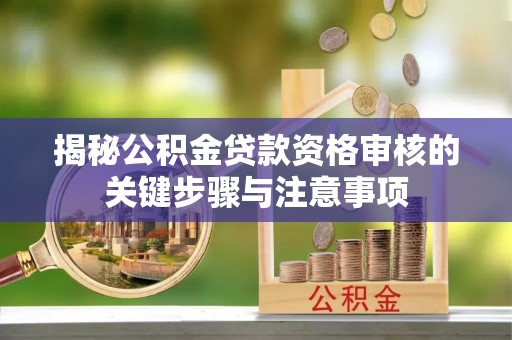武山揭秘公积金贷款资格审核的关键步骤与注意事项