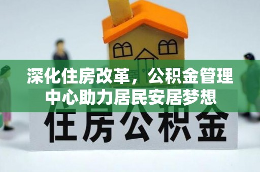 武山深化住房改革，公积金管理中心助力居民安居梦想