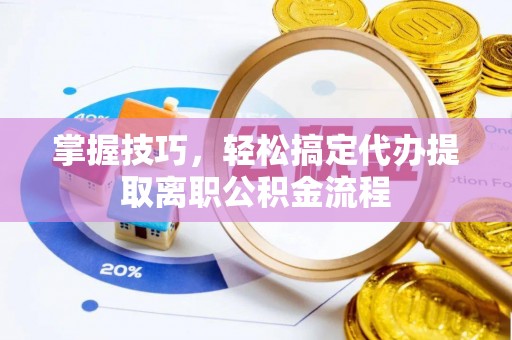 武山掌握技巧，轻松搞定代办提取离职公积金流程