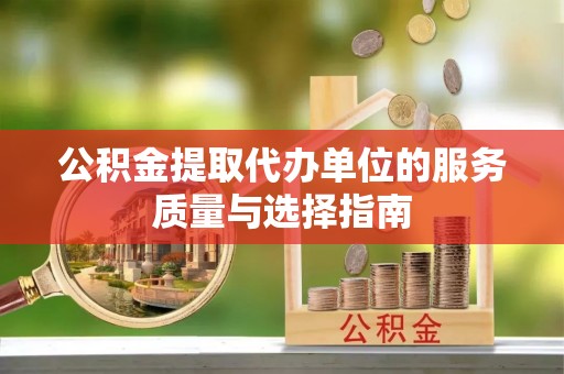 武山公积金提取代办单位的服务质量与选择指南