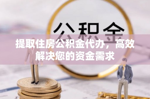 武山提取住房公积金代办，高效解决您的资金需求