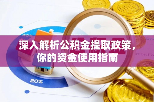 武山深入解析公积金提取政策，你的资金使用指南
