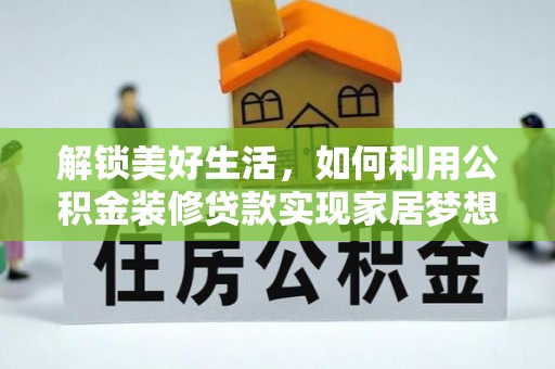 武山解锁美好生活，如何利用公积金装修贷款实现家居梦想