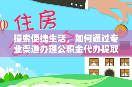 武山探索便捷生活，如何通过专业渠道办理公积金代办提取业务
