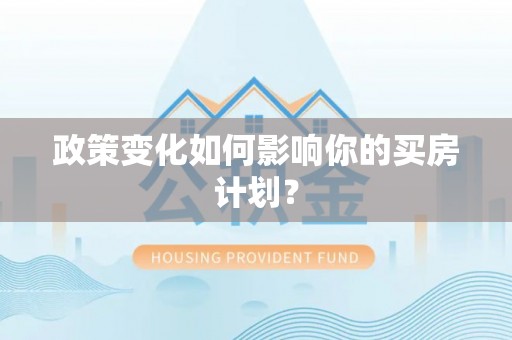 武山政策变化如何影响你的买房计划？