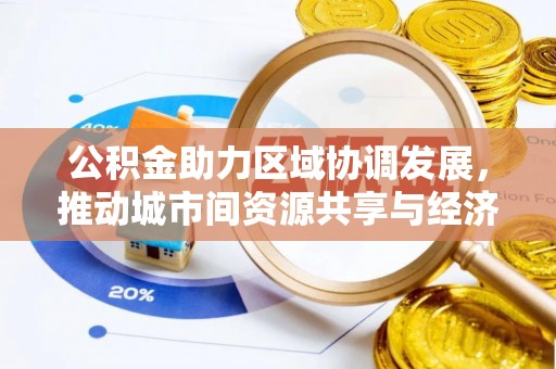 武山公积金助力区域协调发展，推动城市间资源共享与经济均衡发展