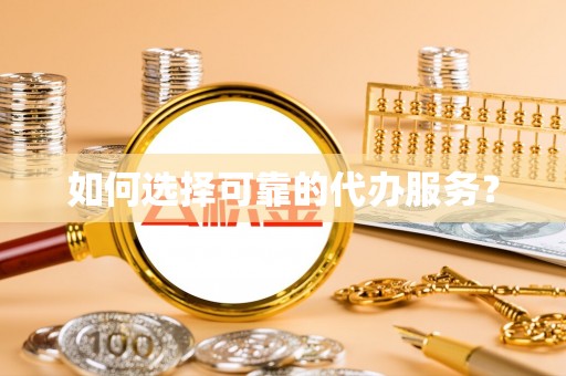 武山如何选择可靠的代办服务？