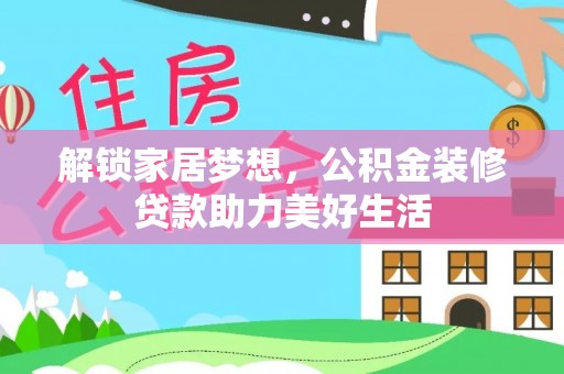 武山解锁家居梦想，公积金装修贷款助力美好生活