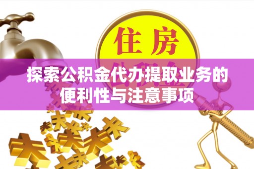 武山探索公积金代办提取业务的便利性与注意事项