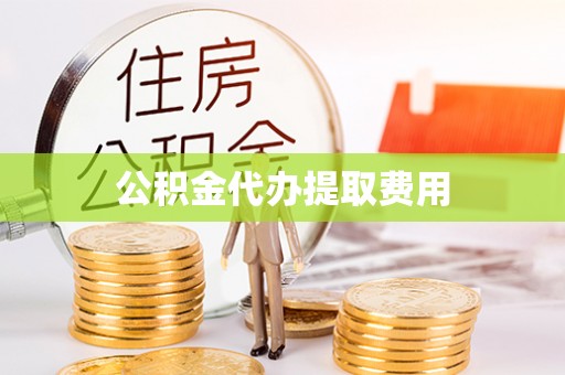 武山公积金代办提取费用