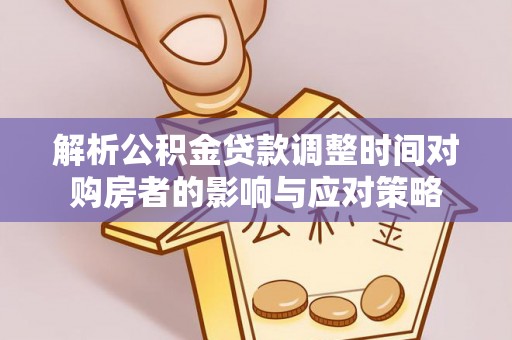武山解析公积金贷款调整时间对购房者的影响与应对策略