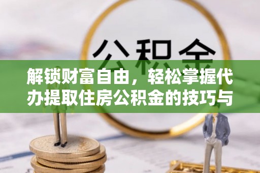 武山解锁财富自由，轻松掌握代办提取住房公积金的技巧与攻略