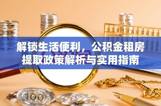 武山解锁生活便利，公积金租房提取政策解析与实用指南