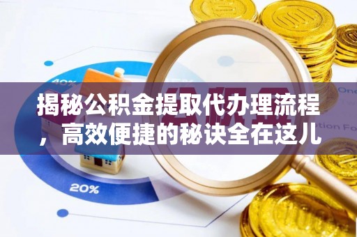 武山揭秘公积金提取代办理流程，高效便捷的秘诀全在这儿