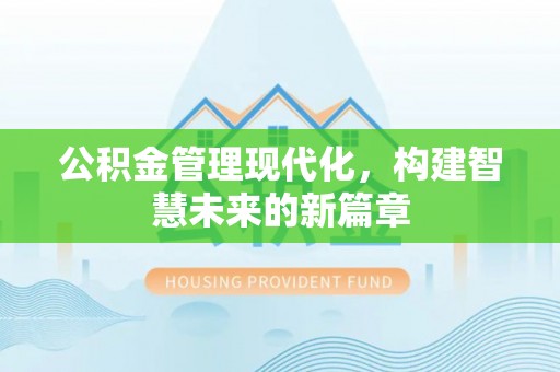 武山公积金管理现代化，构建智慧未来的新篇章