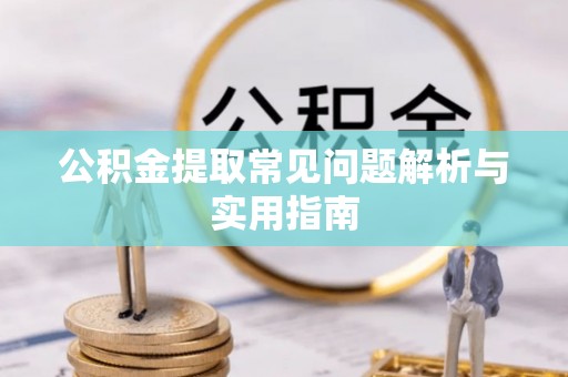 武山公积金提取常见问题解析与实用指南