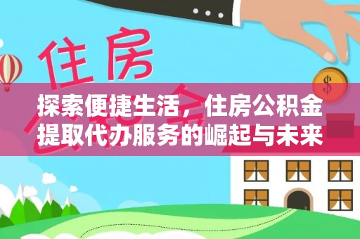 武山探索便捷生活，住房公积金提取代办服务的崛起与未来趋势