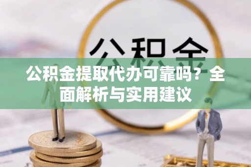 武山公积金提取代办可靠吗？全面解析与实用建议