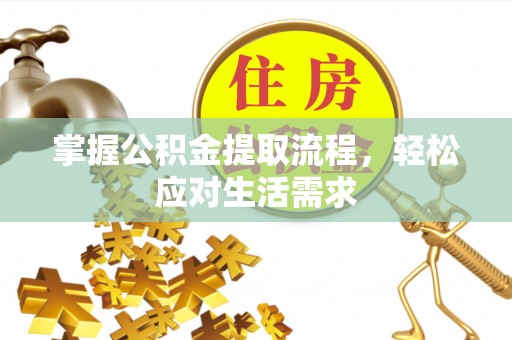 武山掌握公积金提取流程，轻松应对生活需求