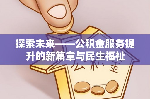 武山探索未来——公积金服务提升的新篇章与民生福祉