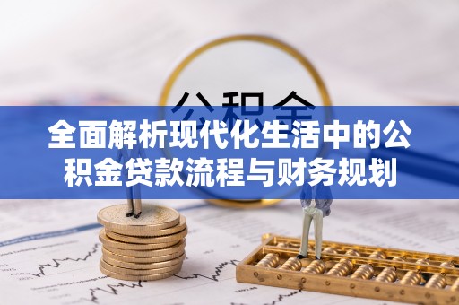 武山全面解析现代化生活中的公积金贷款流程与财务规划