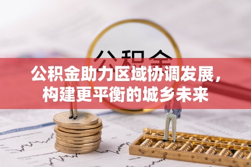武山公积金助力区域协调发展，构建更平衡的城乡未来
