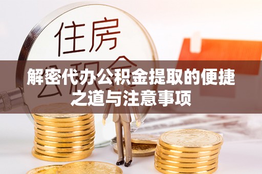 武山解密代办公积金提取的便捷之道与注意事项