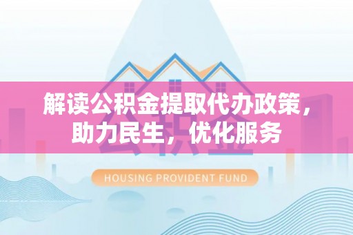 武山解读公积金提取代办政策，助力民生，优化服务