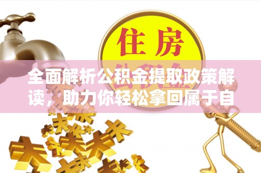 武山全面解析公积金提取政策解读，助力你轻松拿回属于自己的钱