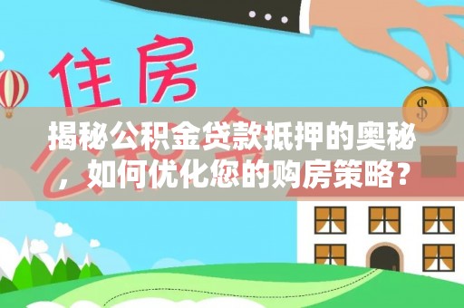 武山揭秘公积金贷款抵押的奥秘，如何优化您的购房策略？
