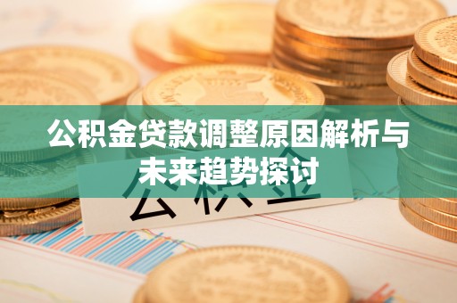 武山公积金贷款调整原因解析与未来趋势探讨