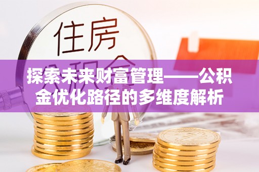 武山探索未来财富管理——公积金优化路径的多维度解析