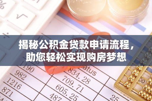 武山揭秘公积金贷款申请流程，助您轻松实现购房梦想