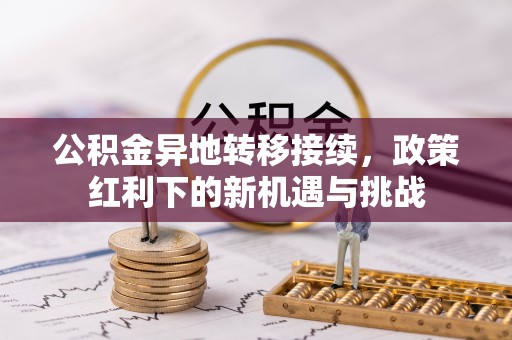 武山公积金异地转移接续，政策红利下的新机遇与挑战