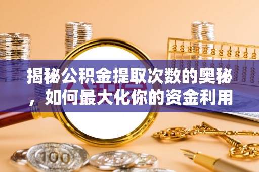 武山揭秘公积金提取次数的奥秘，如何最大化你的资金利用？