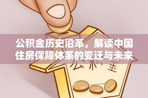 武山公积金历史沿革，解读中国住房保障体系的变迁与未来