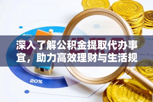 武山深入了解公积金提取代办事宜，助力高效理财与生活规划