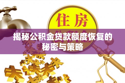 武山揭秘公积金贷款额度恢复的秘密与策略