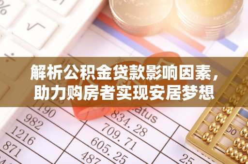 武山解析公积金贷款影响因素，助力购房者实现安居梦想