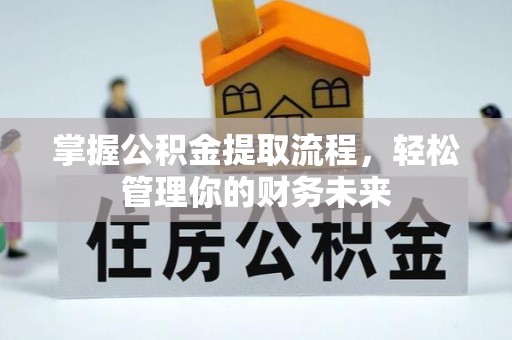 武山掌握公积金提取流程，轻松管理你的财务未来