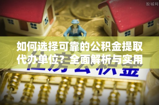武山如何选择可靠的公积金提取代办单位？全面解析与实用建议