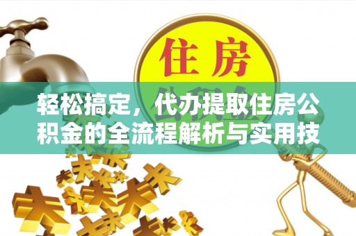 武山轻松搞定，代办提取住房公积金的全流程解析与实用技巧