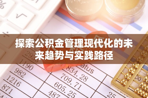 武山探索公积金管理现代化的未来趋势与实践路径