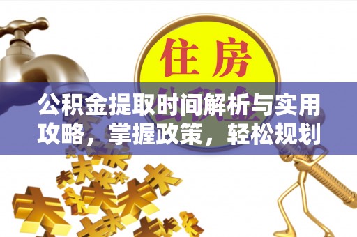 武山公积金提取时间解析与实用攻略，掌握政策，轻松规划未来