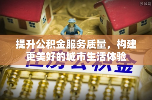 武山提升公积金服务质量，构建更美好的城市生活体验